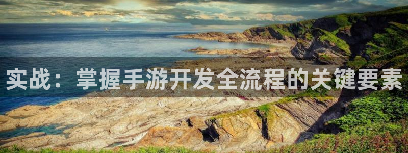 恒盛娱乐：实战：掌握手游开发全流程的关键要素