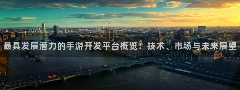 恒盛娱乐首页：最具发展潜力的手游开发平台概览：技术、市场与未