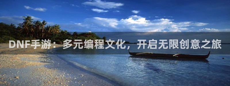 恒盛娱乐登录：DNF手游：多元编程文化，开启无限创意之旅