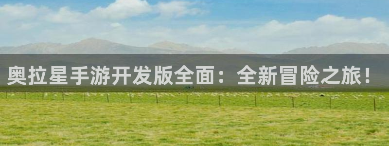 恒盛娱乐官网：奥拉星手游开发版全面：全新冒险之旅！