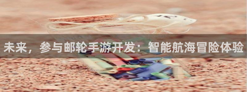 恒盛娱乐平台：未来，参与邮轮手游开发：智能航海冒险体验
