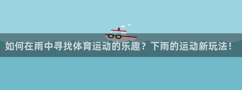 中欧体育网页登录：如何在雨中寻找体育运动的乐趣？下雨的运动新玩法！