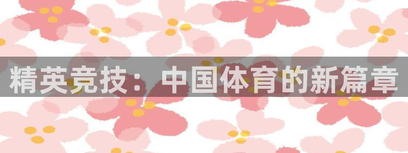 中欧体育ios：精英竞技：中国体育的新篇章