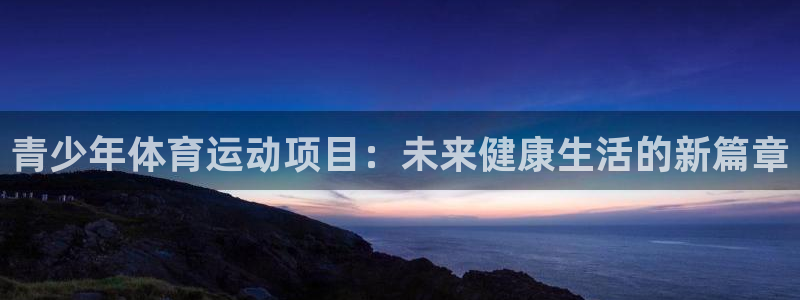中欧体育在线：青少年体育运动项目：未来健康生活的新篇章