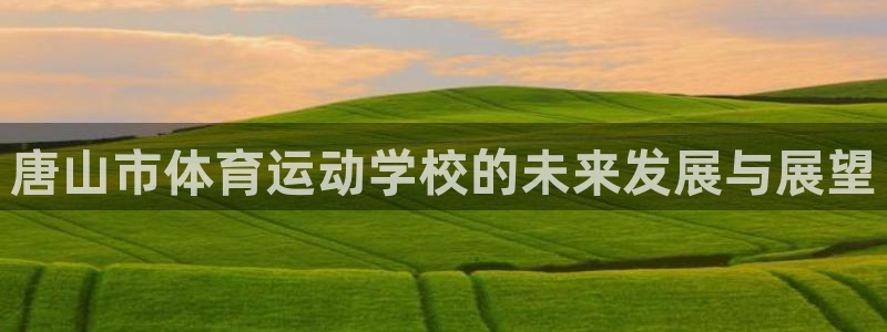 中欧体育ios：唐山市体育运动学校的未来发展与展望